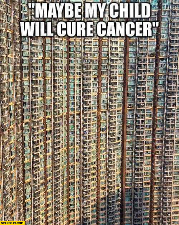 Maybe my child will cure cancer thought one of millions