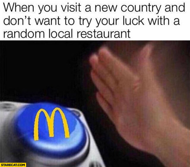 McDonald’s when you visit a new country and don’t want to try your luck with a random local restaurant