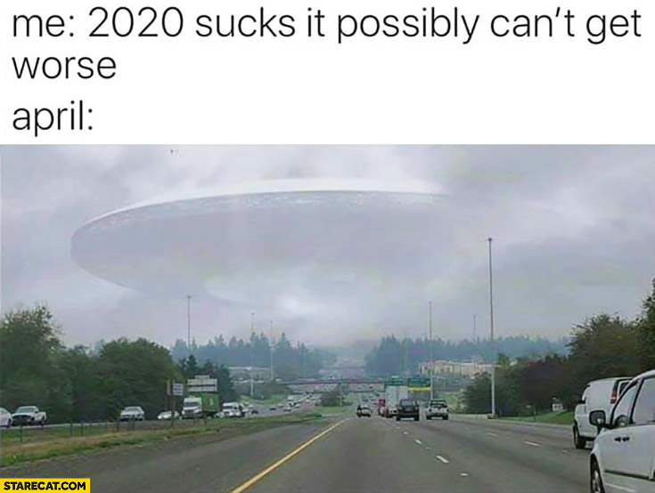 Me: 2020 sucks, it possibly can’t get worse. April: UFO coming