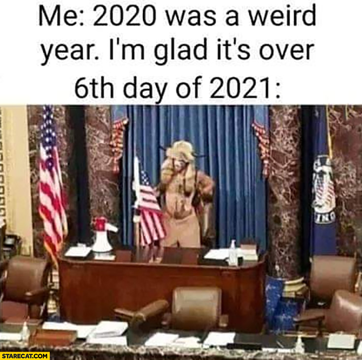 Me: 2020 was a weird year, I’m glad it’s over, 6th day of 2021 Trump protesters in capitol congress