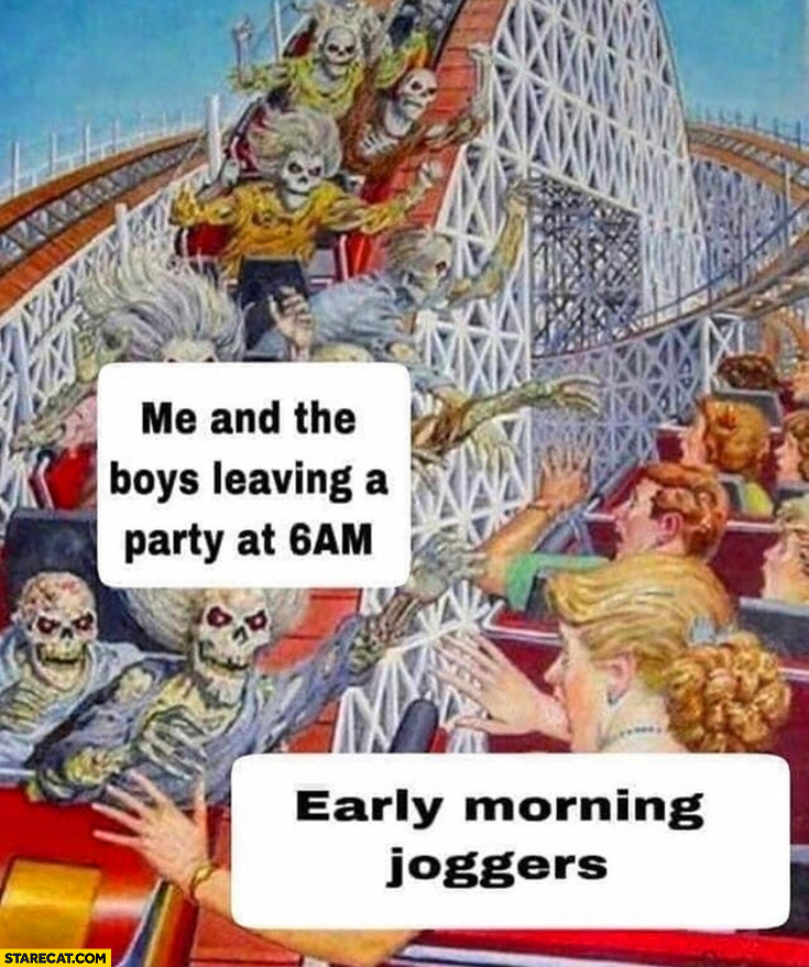 Me and the boys leaving party at 6 am vs early morning joggers skeletons roller coaster amusement park