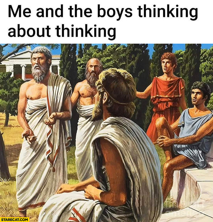 Me and the boys thinking about thinking greek philosophers