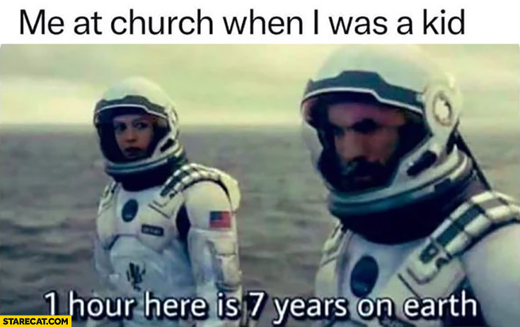 Me at church when I was a kid 1 hour here is 7 years on earth interstellar