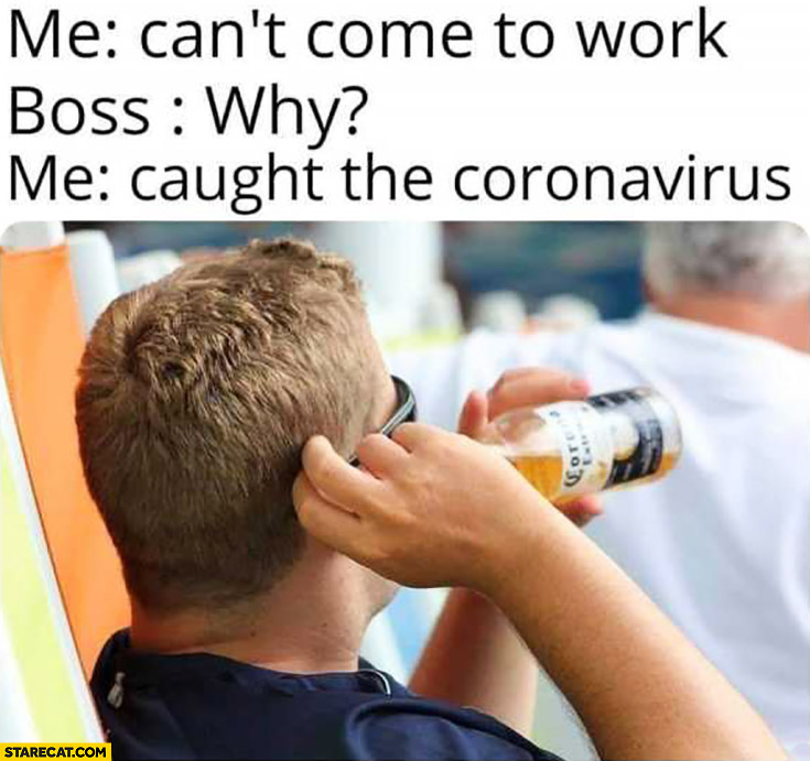 Me: can’t come to work, boss: why? Me: caught the coronavirus drinking Corona Extra beer