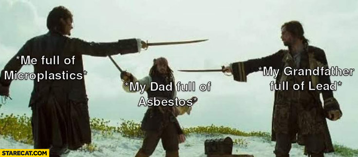 Me full of microplastics vs my dad full of asbestos vs my grandfather full of lead
