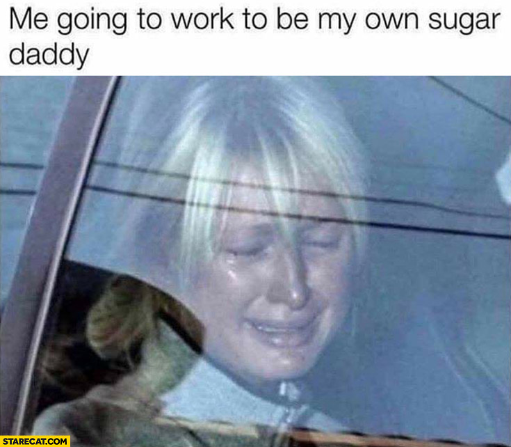 Me going to work to be my own sugar daddy Paris Hilton crying