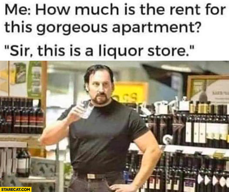 Me: how much is the rent for this gorgeous apartment? Sir, this is a liquor store Julian trailer park boys