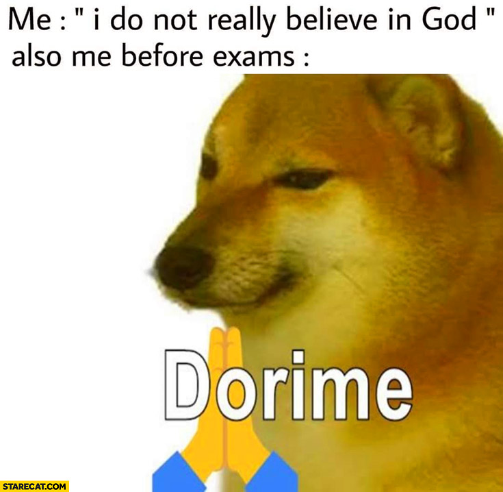 Me: I do not really believe in God, also me before exams: dorime doge praying