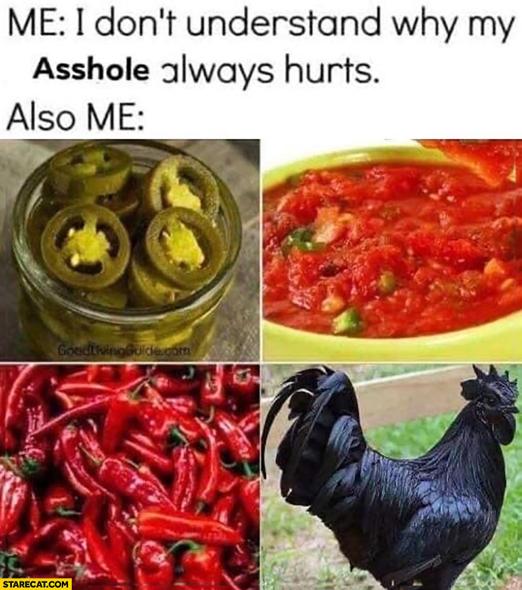 Me: I don’t understand why my ass always hurts also me spicy food