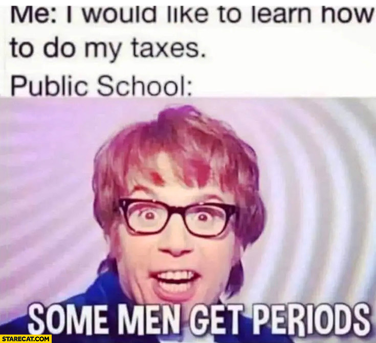 Me I would like to learn how to do my taxes, meanwhile public schools: some men get periods