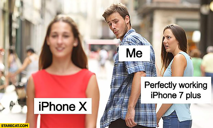 Me looking at iPhone X, perfectly working iPhone 7 plus not happy about it girlfriend meme