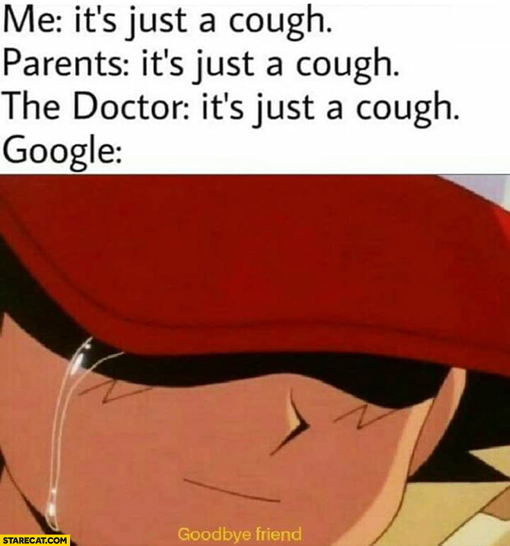 Me, parents, the doctor: it’s just a cough, Google: goodbye my friend