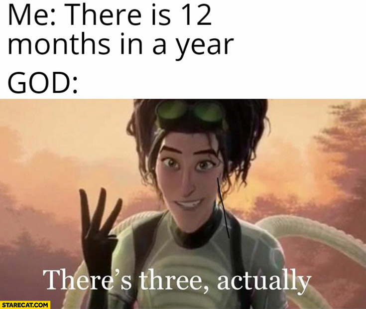 Me: there is 12 months in a year, God: there’s three actually