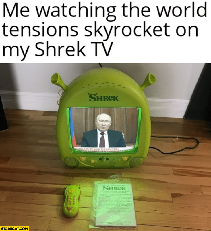 Me watching the world tensions skyrocket on my Shrek tv Putin