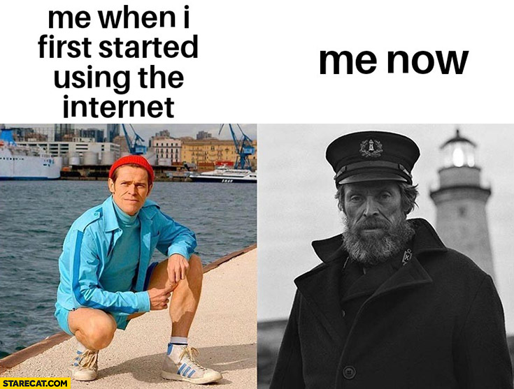 Me when I first started using the internet vs me now old man