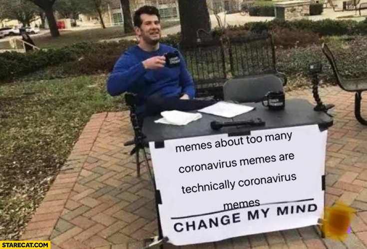 Memes about too many coronavirus memes are technically coronavirus memes change my mind