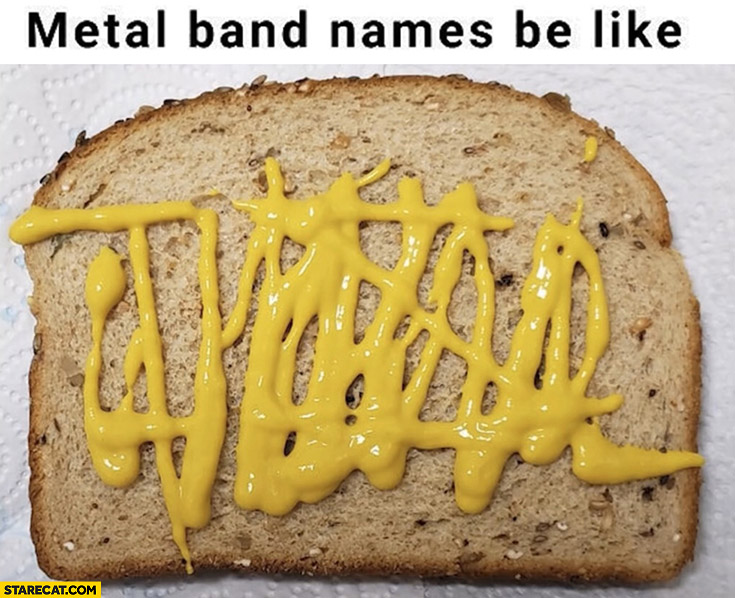 Metal band names be like mustard on a bread unreadable name