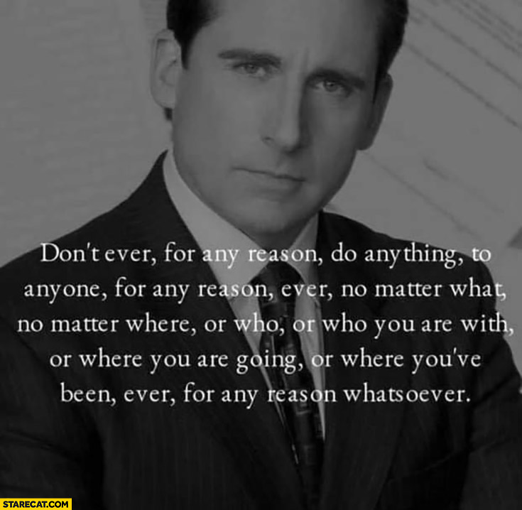 Michael Scott quote don’t ever do anything to anyone no matter what where who