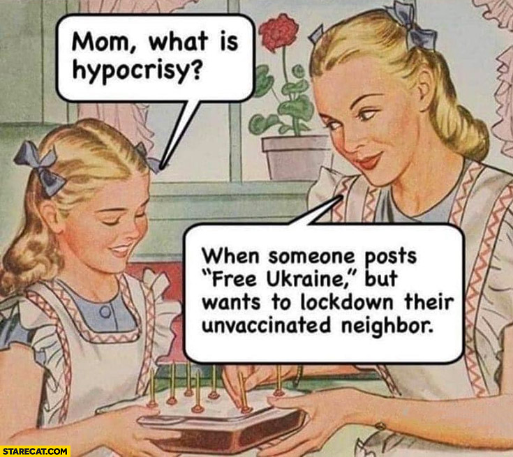 Mom what is hipocrisy? When someone posts free Ukraine but wants to lockdown their unvaccinated neighbor