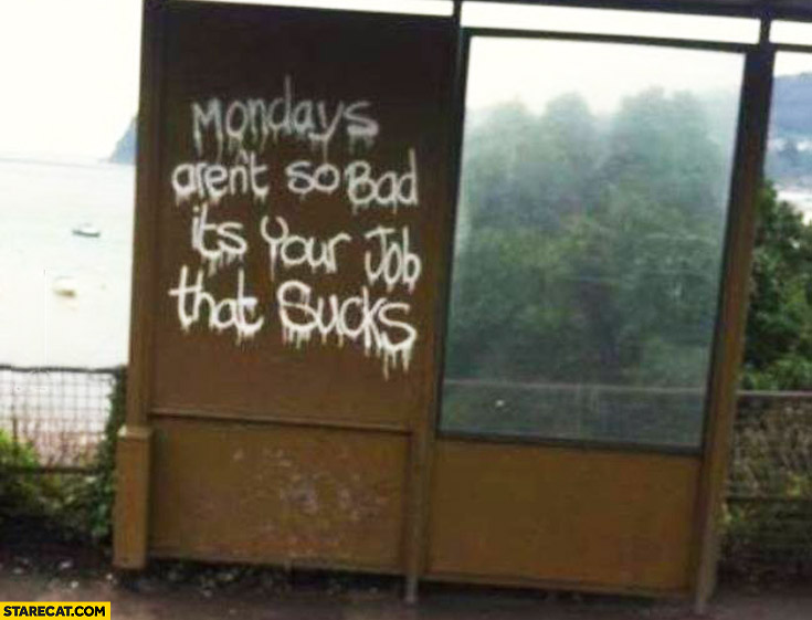 Mondays aren’t so bad it’s your job that sucks