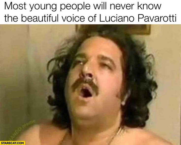 Most young people will never know the beautiful voice of Luciano Pavarotti Ron Jeremy