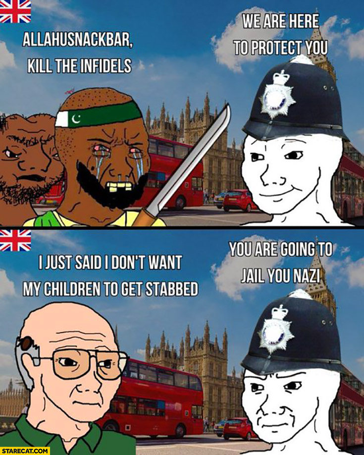 Muslims: kill the infidels, UK policeman: we are here to protect you vs citizen: I don’t want my children to get stabbed, you are going to jail you nazi