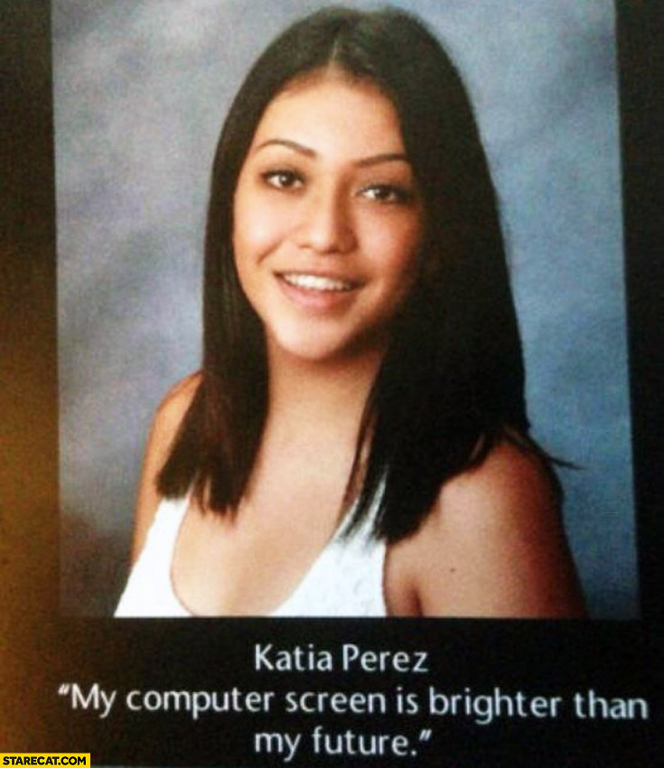 My computer screen is brighter than my future yearbook quote