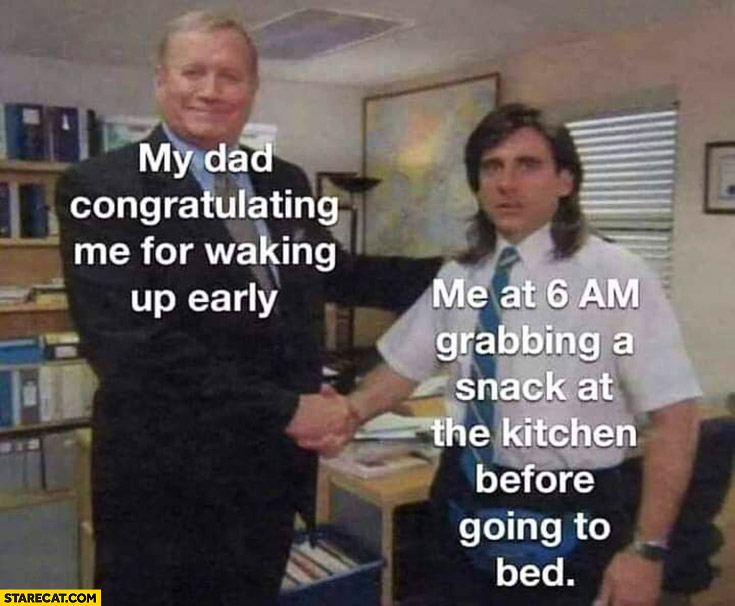 My dad congratulating me for waking up early me at 6 AM grabbing a snack at the kitchen before going to bed