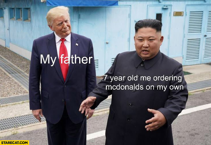 My father, 7 year old me ordering McDonald’s on my own Donald Trump Kim Jong Un