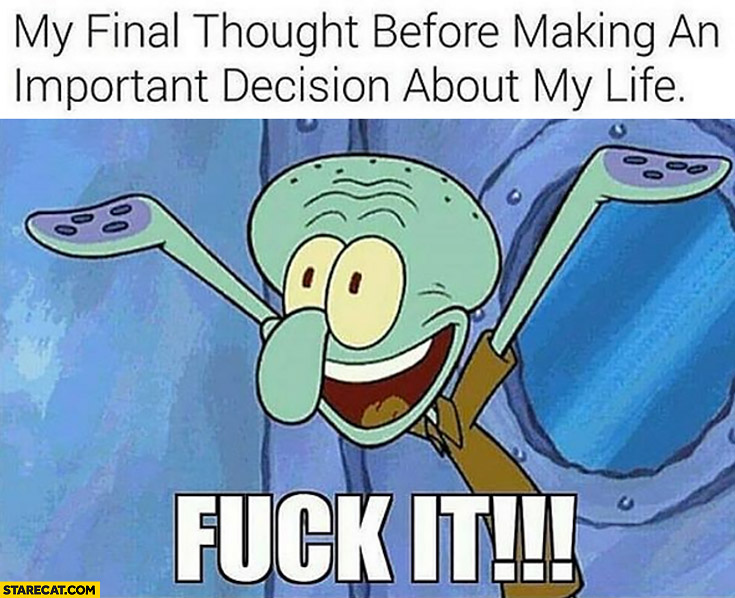 My final thought before making an important decision about my life: screw it