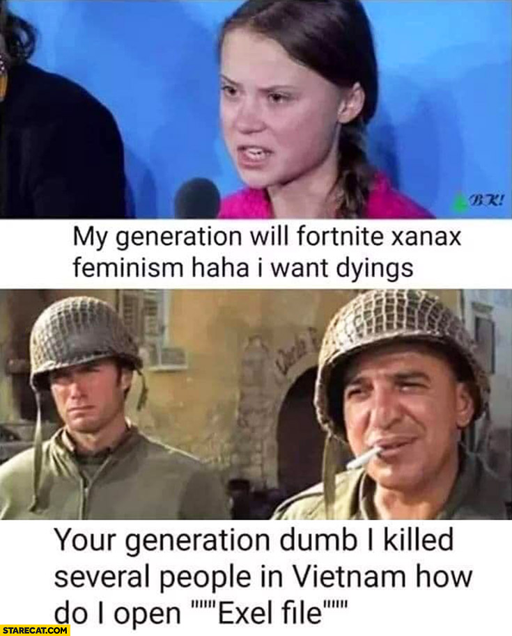 My generation will Fortnite Xanax feminism haha I want dyings, your generation dumb I killed several people in Vietnam how do I open exel file