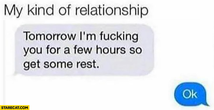 My kind of relationship: tomorrow I’m doing you for a few hours so get some rest, ok