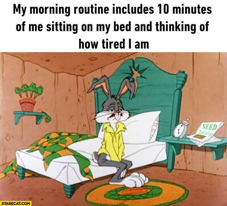 My morning routine includes 10 minutes of me sitting on my bed and thinking of how tired I am Bugs Bunny