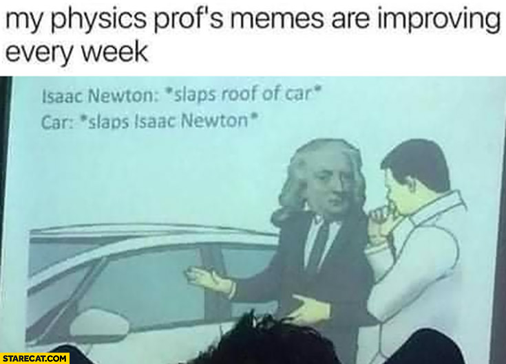 My physics prof’s memes are improving every week: Isaac Newton slaps roof of car, car slaps him back