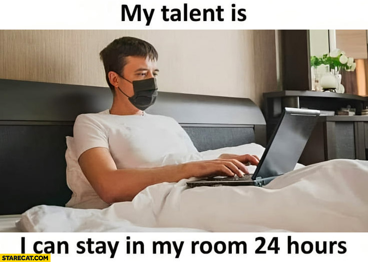 My talent is I can stay in my room 24 hours