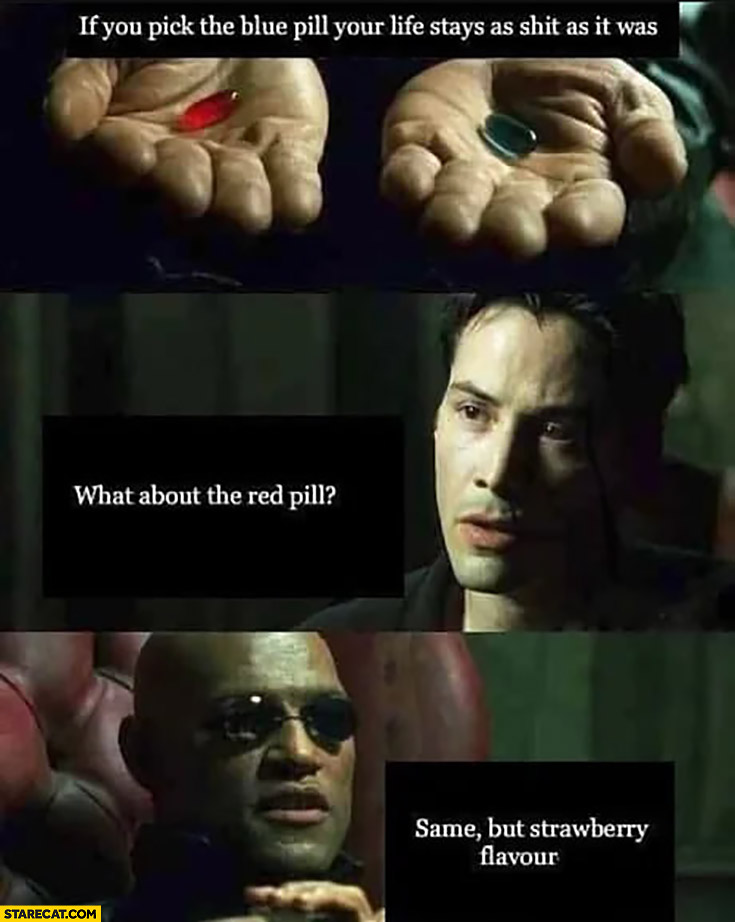 Neo Matrix pick the blue pill your life stays as it was, what about the red pill? Same but strawberry flavour