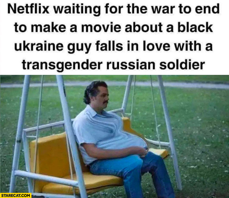Netflix waiting for the war to end to make a movie about a black Ukraine guy who falls in love with a transgender russian soldier