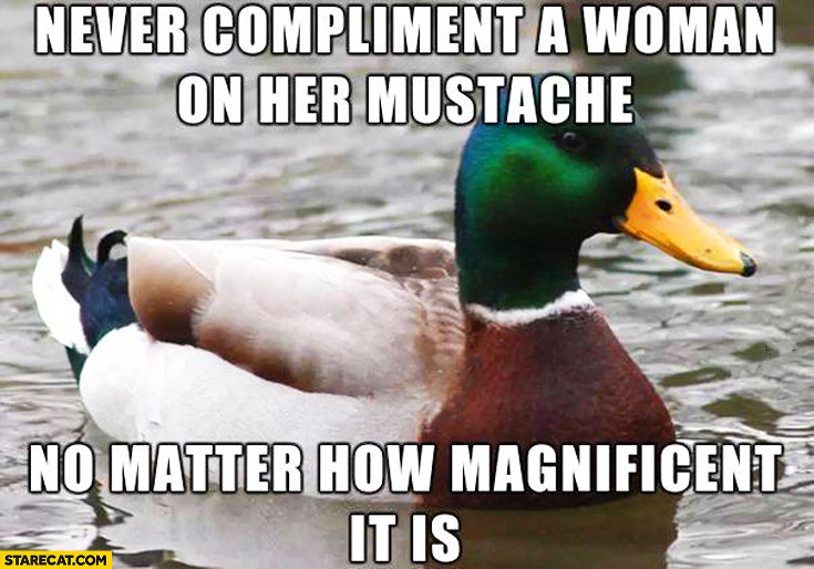 Never compliment a women on her mustache no matter how magnificent it is duck meme