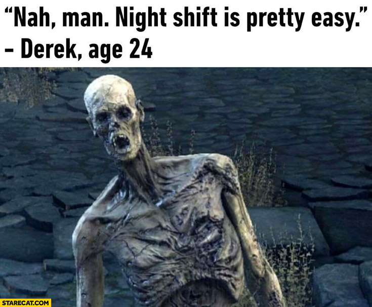 Night shift is pretty easy man looking like death