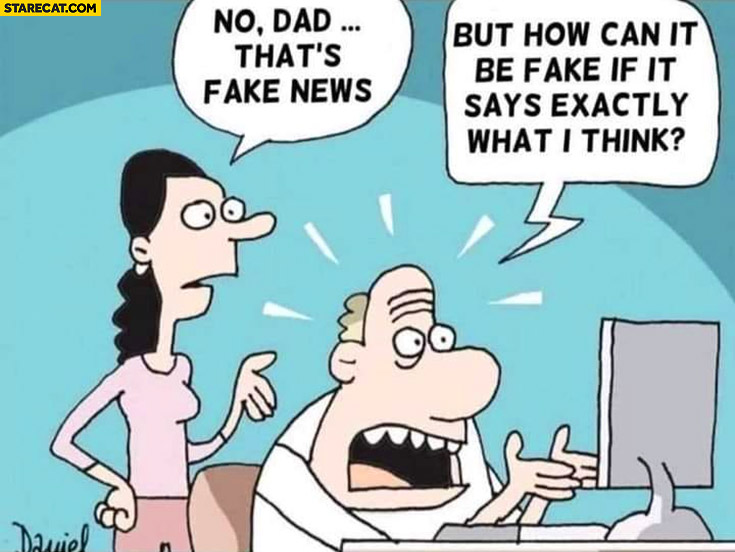 No dad that’s fake news, but how can it be fake if it says exactly what I think?