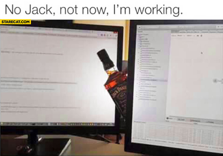 No Jack not now I’m working Jack Daniels