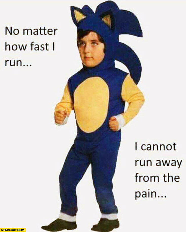 No matter how fast I run I cannot run away from the pain. Demotivated kid