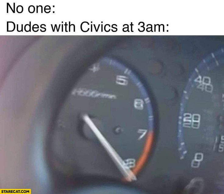 No one dudes with Civics at 3 am max revs loud driving