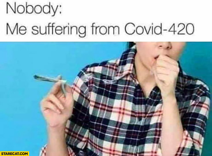 Nobody, me suffering from covid-420 coughing smoking weed