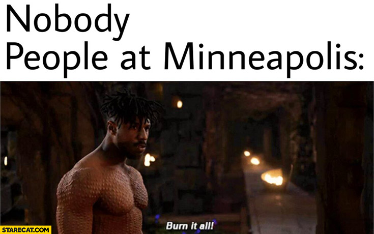 Nobody, people at Minneapolis: burn it all. Minneapolis riot memes