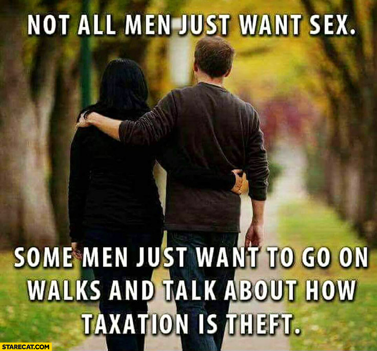 Not all men just want sex, some men just want to go on walks and talk about how taxation is theft