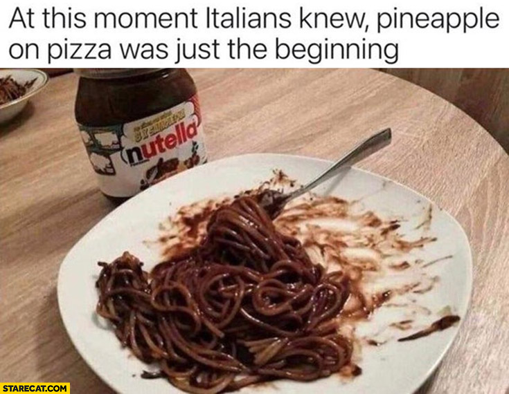 Nutella pasta at this moment Italians knew pineapple on pizza was just the beginning