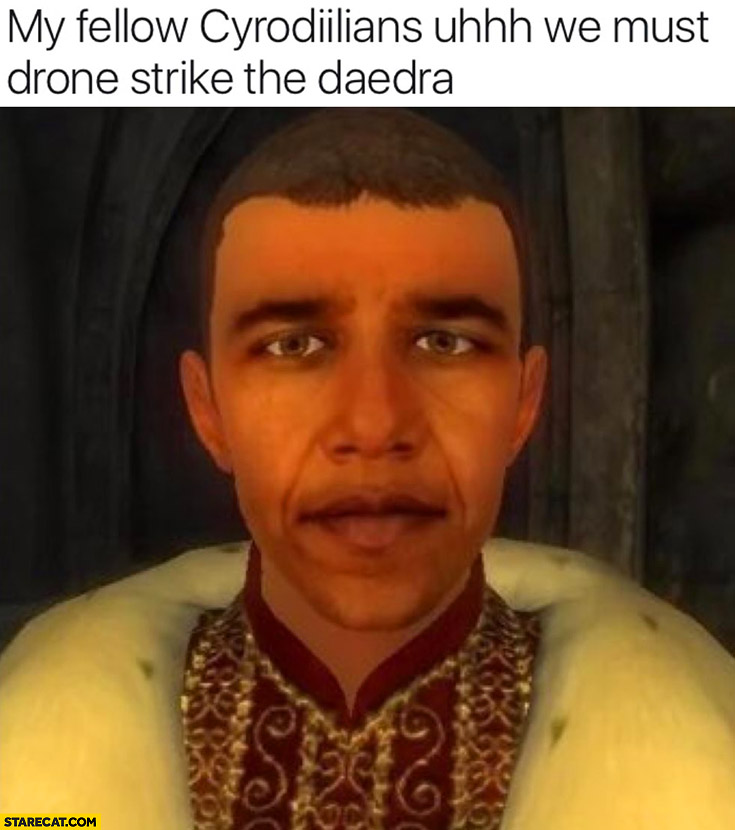 Obama my fellow Cyrodiilians uh we must drone strike Daedra Elder Scrolls