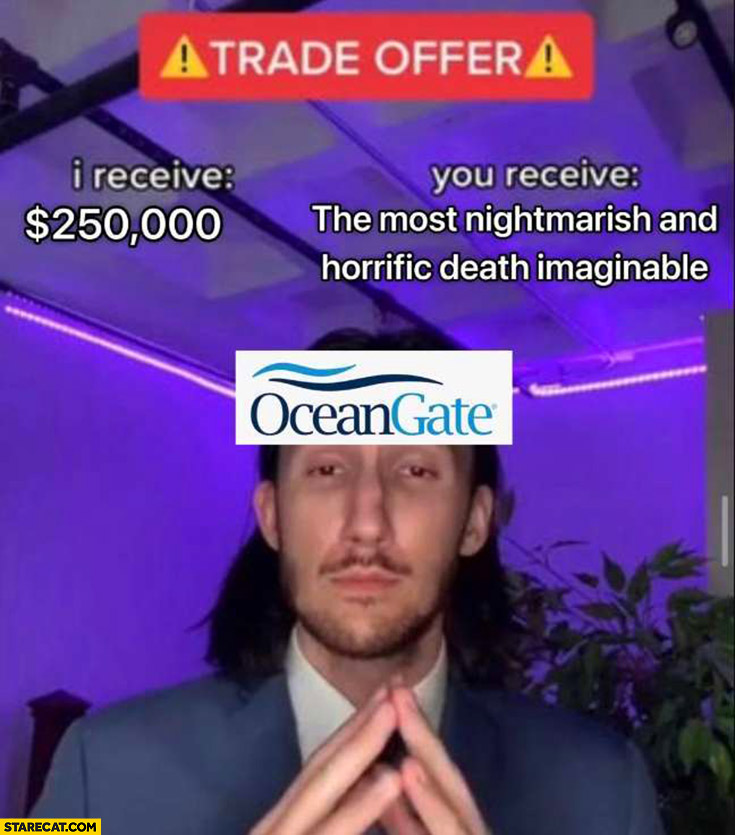 Oceangate trade offer: I receive 250k, you receive the most nightmarish and horrific death imaginable