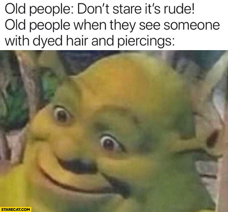 Old people don’t stare it’s rude also old people when they see dyed hair and piercings Shrek staring